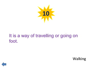 10 
It is a way of travelling or going on 
foot. 
Walking 
 