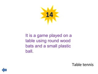 14 
Table tennis 
It is a game played on a 
table using round wood 
bats and a small plastic 
ball. 
 