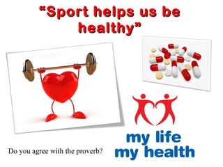 ““SSppoorrtt hheellppss uuss bbee 
hheeaalltthhyy”” 
Do you agree with the proverb? 
 