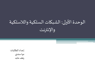 الوحدة الأولى: الشبكات السلكية واللاسلكية 
والإنترنت 
إعداد الطالبات: 
مها سندي 
رهف عابد 
 