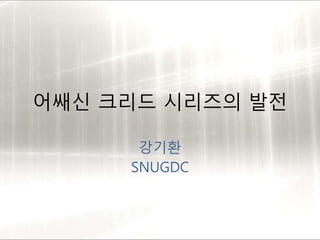 어쌔신 크리드 시리즈의 발전 
강기환 
SNUGDC 
 