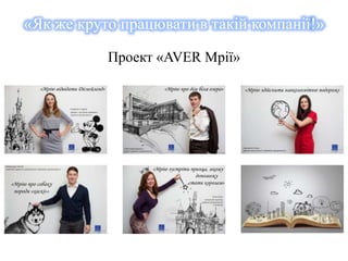 «Як же круто працювати в такій компанії!» 
Проект «AVER Мрії» 
 