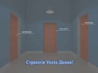 МРІЙНИК 
РЕАЛІСТ 
КРИТИК 
Стратегія Уолта Діснея! 
 