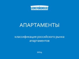 АПАРТАМЕНТЫ 
классификация российского рынка 
апартаментов 
2014 
 