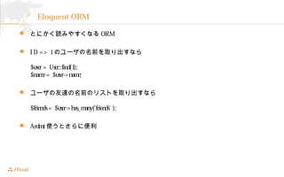 Eloquent ORM 
? Ȥˤiߤ䤹ʤORM 
? I D => 1Υ`ǰȡʤ 
$user = User::find(1); 
$name = $user->name; 
? `_ǰΥꥹȤȡʤ 
$friends = $user->has_many(friends' ); 
? ArdentʹȤ˱ 
 