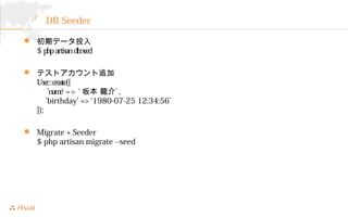 DB Seeder 
? ڥǩ`Ͷ 
$ php artisan db:seed 
? ƥȥ׷ 
User::create([ 
name => ౾ 顯 , 
birthday' => 1980-07-25 12:34:56 
]); 
? Migrate + Seeder 
$ php artisan migrate --seed 
 