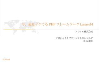今、最もイケてるPHPフレームワークLaravel4 
アシアル株式会社 
プロジェクトマネージャ＆エンジニア 
坂本 龍介 
 