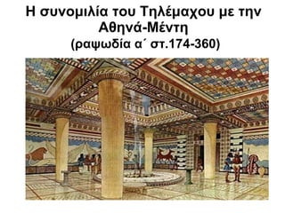 Η συνομιλία του Τηλέμαχου με την 
Αθηνά-Μέντη 
(ραψωδία α΄ στ.174-360) 
 
