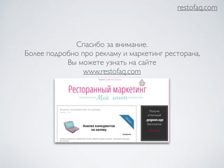 restofaq.com 
Спасибо за внимание. 
Более подробно про рекламу и маркетинг ресторана, 
Вы можете узнать на сайте 
www.restofaq.com 
