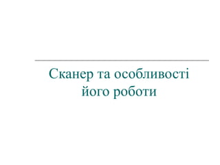 Сканер та особливості 
його роботи 
 