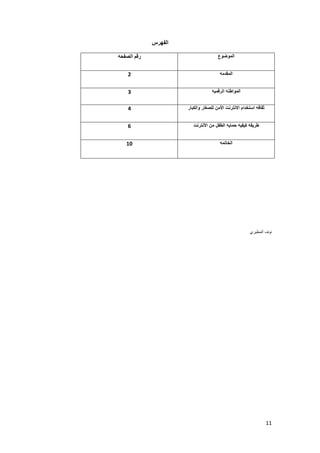 11 
الفهرس 
الموضوع رقم الصفحه 
المقدمه 2 
المواطنه الرقميه 3 
ثقافه استخدام الانترنت الأمن للصغار والكبار 4 
طريقه كيفيه حمايه الطفل من الأنترنت 6 
الخاتمه 01 
نوف المطيري 
