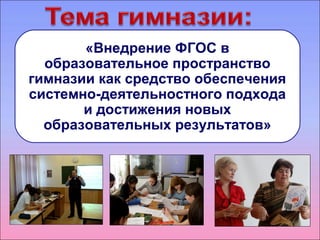 «Внедрение ФГОС в 
образовательное пространство 
гимназии как средство обеспечения 
системно-деятельностного подхода 
и достижения новых 
образовательных результатов» 
 