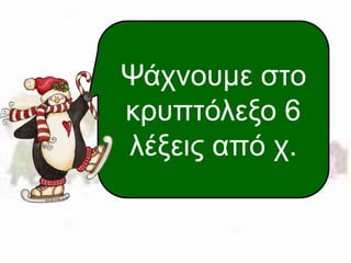 Ψάχνουμε στο 
κρυπτόλεξο 6 
λέξεις από χ. 
 