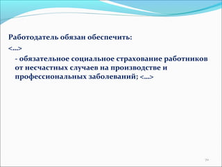 Работодатель обязан обеспечить: 
<…> 
- обязательное социальное страхование работников 
от несчастных случаев на производстве и 
профессиональных заболеваний; <…> 
70 
 