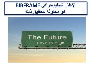 ‫الببليوجرافي‬ ‫اإلطار‬BIBFRAME
‫ذلك‬ ‫لتحقيق‬ ‫محاولة‬ ‫هو‬
 