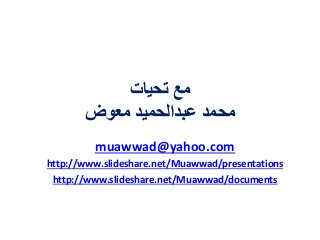 ‫تحيات‬ ‫مع‬
‫معوض‬ ‫عبدالحميد‬ ‫محمد‬
muawwad@yahoo.com
http://www.slideshare.net/Muawwad/presentations
http://www.slideshare.net/Muawwad/documents
 