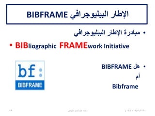 ‫الببليوجرافي‬ ‫اإلطار‬BIBFRAME
•‫الببليوجرافي‬ ‫اإلطار‬ ‫مبادرة‬
• BIBliographic FRAMEwork Initiative
•‫هل‬BIBFRAME
‫أم‬
Bibframe
06/01/201507:06‫م‬29 ‫معوض‬ ‫عبدالحميد‬ ‫محمد‬
 