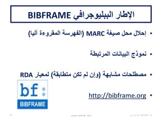 ‫الببليوجرافي‬ ‫اإلطار‬BIBFRAME
•‫صيغة‬ ‫محل‬ ‫إحالل‬MARC(‫آليا‬ ‫المقروءة‬ ‫الفهرسة‬)
•‫المرتبطة‬ ‫البيانات‬ ‫نموذج‬
•‫مشابهة‬ ‫مصطلحات‬(‫متطابقة‬ ‫تكن‬ ‫لم‬ ‫وإن‬)‫لمعيار‬RDA
•http://bibframe.org
06/01/201507:06‫م‬‫معوض‬ ‫عبدالحميد‬ ‫محمد‬31
 