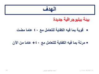 ‫الهدف‬
‫جديدة‬ ‫ببليوجرافية‬ ‫بيئة‬
‫مع‬ ‫للتعامل‬ ‫الكفاية‬ ‫فيه‬ ‫بما‬ ‫قوية‬40‫مضت‬ ‫عاما‬
‫مع‬ ‫للتعامل‬ ‫الكفاية‬ ‫فيه‬ ‫بما‬ ‫مرنة‬40+‫اآلن‬ ‫من‬ ‫عاما‬
06/01/201507:06‫م‬‫معوض‬ ‫عبدالحميد‬ ‫محمد‬33
 
