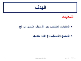 ‫الهدف‬
‫للمكتبات‬
‫الخ‬ ،‫الناشرون‬ ،‫األرشيف‬ ‫دور‬ ،‫المتاحف‬ ،‫المكتبات‬
‫المجتمع‬(‫المستفيدون‬)‫تخدمهم‬ ‫الذين‬
06/01/201507:06‫م‬‫معوض‬ ‫عبدالحميد‬ ‫محمد‬34
 