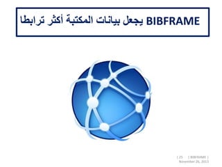 BIBFRAME‫ترابطا‬ ‫أكثر‬ ‫المكتبة‬ ‫بيانات‬ ‫يجعل‬
| 25 | BIBFRAME |
November 26, 2013
 