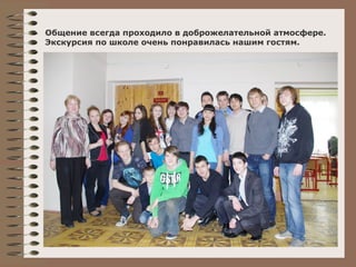 Общение всегда проходило в доброжелательной атмосфере. 
Экскурсия по школе очень понравилась нашим гостям. 
 