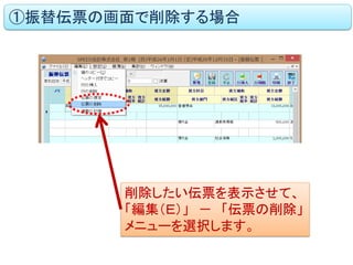 削除したい伝票を表示させて、 
「編集（Ｅ）」 － 「伝票の削除」 
メニューを選択します。 
①振替伝票の画面で削除する場合  