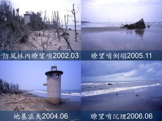 防風林內瞭望哨2002.03 
瞭望哨倒塌2005.11 
地基流失2004.06 
瞭望哨沉埋2006.06  