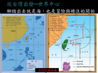 從台灣出發─世界中心 
腳踏出去就是海，也是冒險與賭注的開始 
我 們 的 領 海 圖  