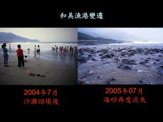 2005年07月 海砂再度流失 
2004年7月 沙灘回填後 
和美漁港變遷  