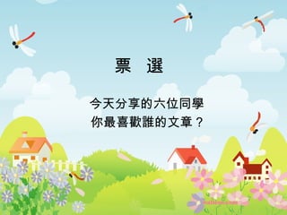 票 選 
今天分享的六位同學 
你最喜歡誰的文章? 
