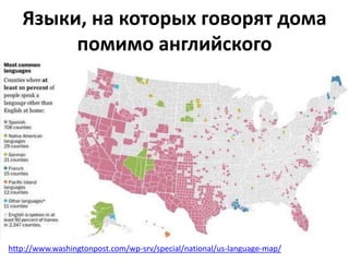 Языки, на которых говорят дома 
помимо английского 
http://www.washingtonpost.com/wp-srv/special/national/us-language-map/ 
 