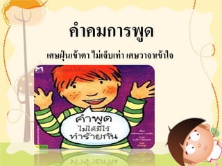 คำคมการพูด 
เศษฝุ่นเข้าตา ไม่เจ็บเท่า เศษวาจาเข้าใจ  