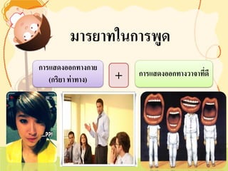 การแสดงออกทางกาย 
(กริยา ท่าทาง) 
การแสดงออกทางวาจาที่ดี 
+ 
มารยาทในการพูด  