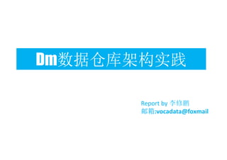 Dm数据仓库架构实践 
Report by 李修鹏 
邮箱:vocadata@foxmail 
 