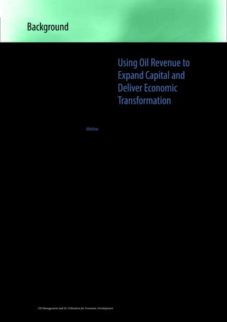 Background 
In his remarks at Makerere University on 2 
August 2013, President Kufuor observed 
that both Ghana and Uganda are ranked 
among the worst performers in the United 
Nations Human Development Index. In 
the 2012 ranking of 187 countries, Ghana 
ranked 135 while Uganda was worse at 161. 
This suggests that both Ghana and Uganda 
have a long way to go to catch up with the 
other developed countries of the world. 
Uganda’s position of 161/187 is really 
important. It suggests that the fundamental 
economic problem of Uganda today is that 
millions of Ugandans need a lifeline right 
now to rescue themselves from grinding 
poverty. This is true not only for the 22 
percent (7.5 million persons) who are below 
the 1 dollar per day poverty line in 2012, 
but also for the millions of others who do 
not have access to proper medical care, 
accessible clean water, descent housing, 
and the millions of children who go hungry 
at home and/or in school. 
In February 2013, the New Vision reported 
a study that showed that 62 percent of 
the youths were unemployed, far above 
the officially reported unemployment 
rate of 4.2 percent in 2012. An additional 
400,000 youths were being added to the 
labor force annually. The unemployed, the 
underemployed and the low productivity 
workers require urgent attention since the 
most important purpose of the economy 
is to meet the needs of its nationals. The 
country’s fundamental objective should be 
to transform this economy from one that is 
currently unable to meet the basic needs of 
its people to one that can. 
2 Oil Management and Its Utilization for Economic Development 
Using Oil Revenue to 
Expand Capital and 
Deliver Economic 
Transformation 
Using oil revenue to deliver durable socio-economic 
transformation is a difficult but 
not impossible task. The discovery of oil 
makes it possible to achieve economic 
transformation much faster and more 
decisively than ever before. Oil exports and 
savings from oil imports provide additional 
revenues to Uganda which the country 
can use to import modern technologies, 
embark on domestic innovations, promote 
knowledge creation, and build more 
factories, railways, roads, hospitals, schools 
and improved housing infrastructure. 
Investments in all these will generate 
massive employment and, at the same 
time, produce more goods and services for 
Ugandans. 
The Gross Domestic Product (GDP) of 
Uganda (estimated at $19.8 billion in 2012) 
is an estimate of the magnitude of the 
country’s current economic production and 
a basis for measuring its annual expansion 
or growth. It is an estimate of the value of 
all goods and services produced in Uganda 
in a given year, and also a measure of the 
incomes that Ugandans receive each year. 
The production possibilities frontier of 
Uganda, that is, its maximum output or full 
employment GDP, can expand significantly 
if the oil money is used for capital 
investments, infrastructure development, 
importation and upgrading of machinery, 
and expansion of quality education, 
healthcare and other social services. 
 
