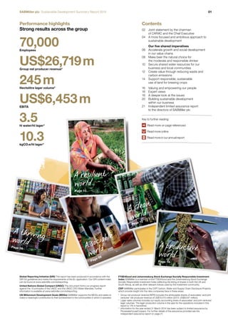 SABMiller plc Sustainable Development Summary Report 2014 01 
Contents 
02 Joint statement by the chairman 
of CARAC and the Chief Executive 
04 A more focused and ambitious approach to 
sustainable development 
Our five shared imperatives 
06 Accelerate growth and social development 
in our value chains 
08 Make beer the natural choice for 
the moderate and responsible drinker 
10 Secure shared water resources for our 
business and local communities 
12 Create value through reducing waste and 
carbon emissions 
14 Support responsible, sustainable 
use of land for brewing crops 
16 Valuing and empowering our people 
18 Expert views 
19 A deeper look at the issues 
20 Building sustainable development 
within our business 
21 Independent limited assurance report 
to the directors of SABMiller plc 
Key to further reading: 
Read more on page referenced 
Read more online 
Read more in our annual report 
Performance highlights 
Strong results across the group 
70,000 
Employees 
US$26,719 m 
Group net producer revenue2 
245 m 
Hectolitre lager volume3 
US$6,453 m 
EBITA 
3.5 
hl water/hl lager4 
10.3 
kgCO2e/hl lager4 
Global Reporting Initiative (GRI) This report has been produced in accordance with the 
GRI G3 guidelines and meets the requirements of the B+ application. Our GRI content index 
can be found at www.sabmiller.com/sdreporting. 
United Nations Global Compact (UNGC) This document forms our progress report 
against the 10 principles of the UNGC and the UNGC CEO Water Mandate. Further 
information is available at www.sabmiller.com/sdreporting. 
UN Millennium Development Goals (MDGs) SABMiller supports the MDGs and seeks to 
make a meaningful contribution to their achievement in the communities in which it operates. 
FTSE4Good and Johannesburg Stock Exchange Socially Responsible Investment 
Index SABMiller is a member of the FTSE4Good and the Johannesburg Stock Exchange 
Socially Responsible Investment Index (reflecting the listing of shares in both the UK and 
South Africa), as well as other relevant indices used by the investment community. 
CDP SABMiller participates in the CDP Carbon, Water and Supply Chain Disclosure Projects, 
which provide insight into the risks companies face in these areas. 
2 Group net producer revenue (NPR) includes the attributable shares of associates’ and joint 
ventures’ net producer revenue of US$10,015 million (2013: US$9,547 million). 
3 Lager sales volumes includes our equity accounting share of associates’ and joint ventures’ 
lager volumes. The lager production volume in the year for the operations included in this 
report is 178 m hectolitres. 
4 Information for the year ended 31 March 2014 has been subject to limited assurance by 
PricewaterhouseCoopers. For further details of the assurance provided see the 
independent assurance report on page 21. 
A thriving 
world 
Page 06 
A clean 
world 
Page 12 
A productive 
world 
Page 14 
A resilient 
world 
Page 10 
A sociable 
world 
Page 08 
 