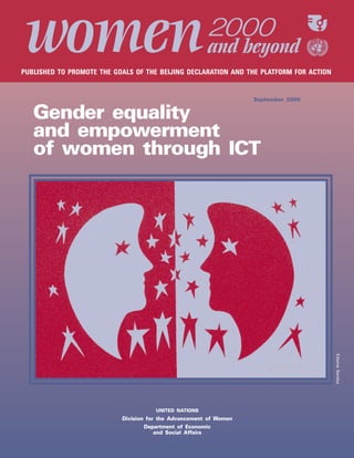 PUBLISHED TO PROMOTE THE GOALS OF THE BEIJING DECLARATION AND THE PLATFORM FOR ACTION 
UNITED NATIONS 
Division for the Advancement of Women 
Department of Economic 
and Social Affairs 
Edwina Sandys 
September 2005 
asdf 
Gender equality 
and empowerment 
of women through ICT 
 