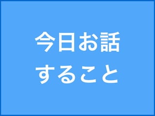今日お話 
すること 
 