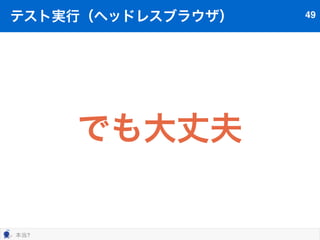 テスト実行（ヘッドレスブラウザ） 45 
path/to/bin/beht features/test.feature で実行 
 