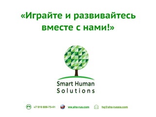 «Играйте и развивайтесь 
вместе с нами!» 
ww.shs-rus.+7 919 806-75-41 com hq@shs-russia.com 
