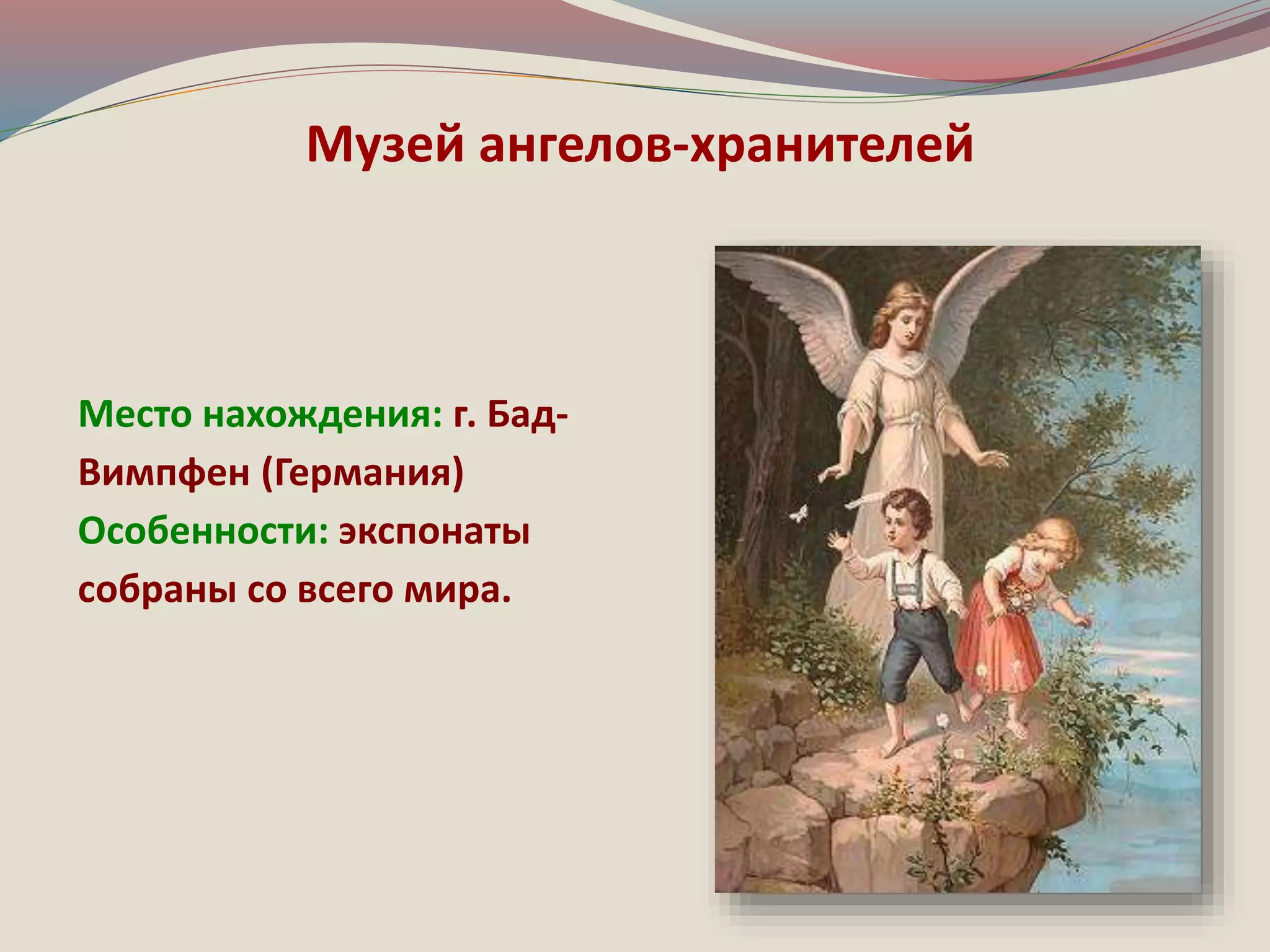 Музей ангелов-хранителей 
Место нахождения: г. Бад- 
Вимпфен (Германия) 
Особенности: экспонаты 
собраны со всего мира. 
 