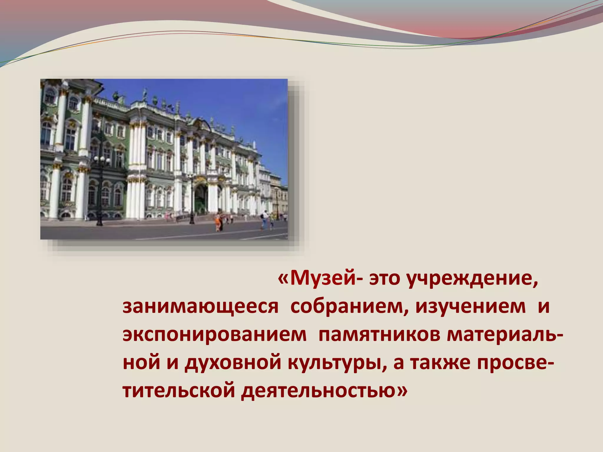 «Музей- это учреждение, 
занимающееся собранием, изучением и 
экспонированием памятников материаль- 
ной и духовной культуры, а также просве- 
тительской деятельностью» 
 