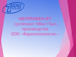 ИБУПРОФЕН-ФТ 
суспензия 100мг/5мл, 
производства 
ООО «Фармтехнология». 
 