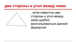 две стороны и угол между ними 
если известны две 
стороны и угол между 
ними удобно 
воспользоваться данной 
формулой 
