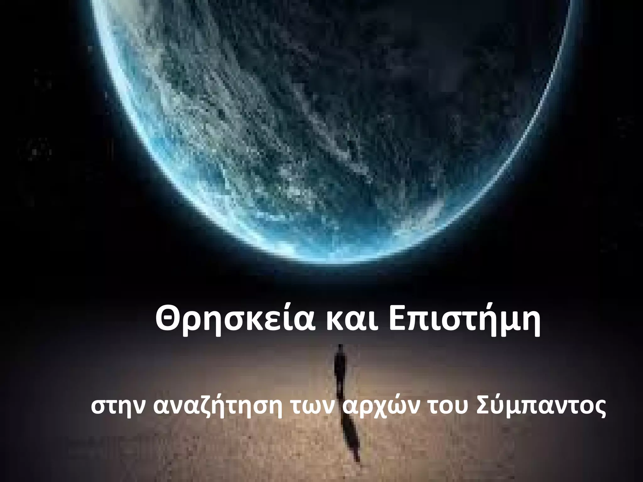 Θρησκεία και Επιστήμη 
στην αναζήτηση των αρχών του Σύμπαντος 
 