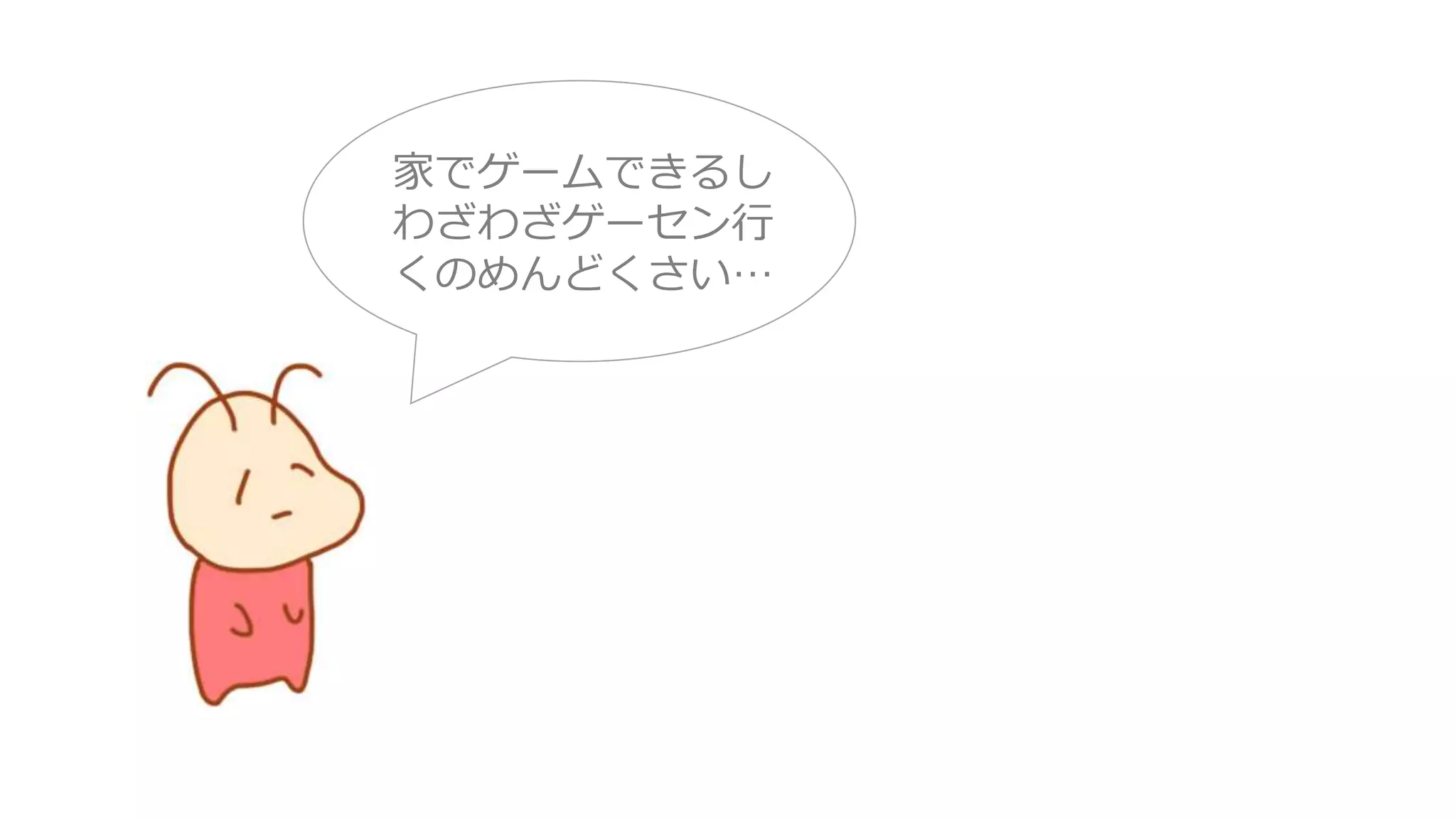 家でゲームできるし
わざわざゲーセン行
くのめんどくさい…
 