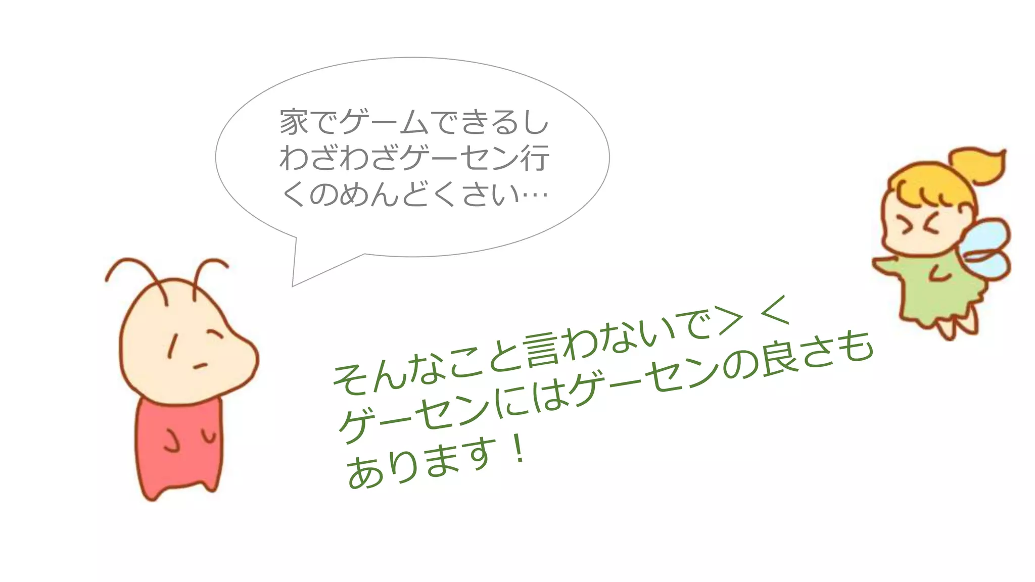 家でゲームできるし
わざわざゲーセン行
くのめんどくさい…
 