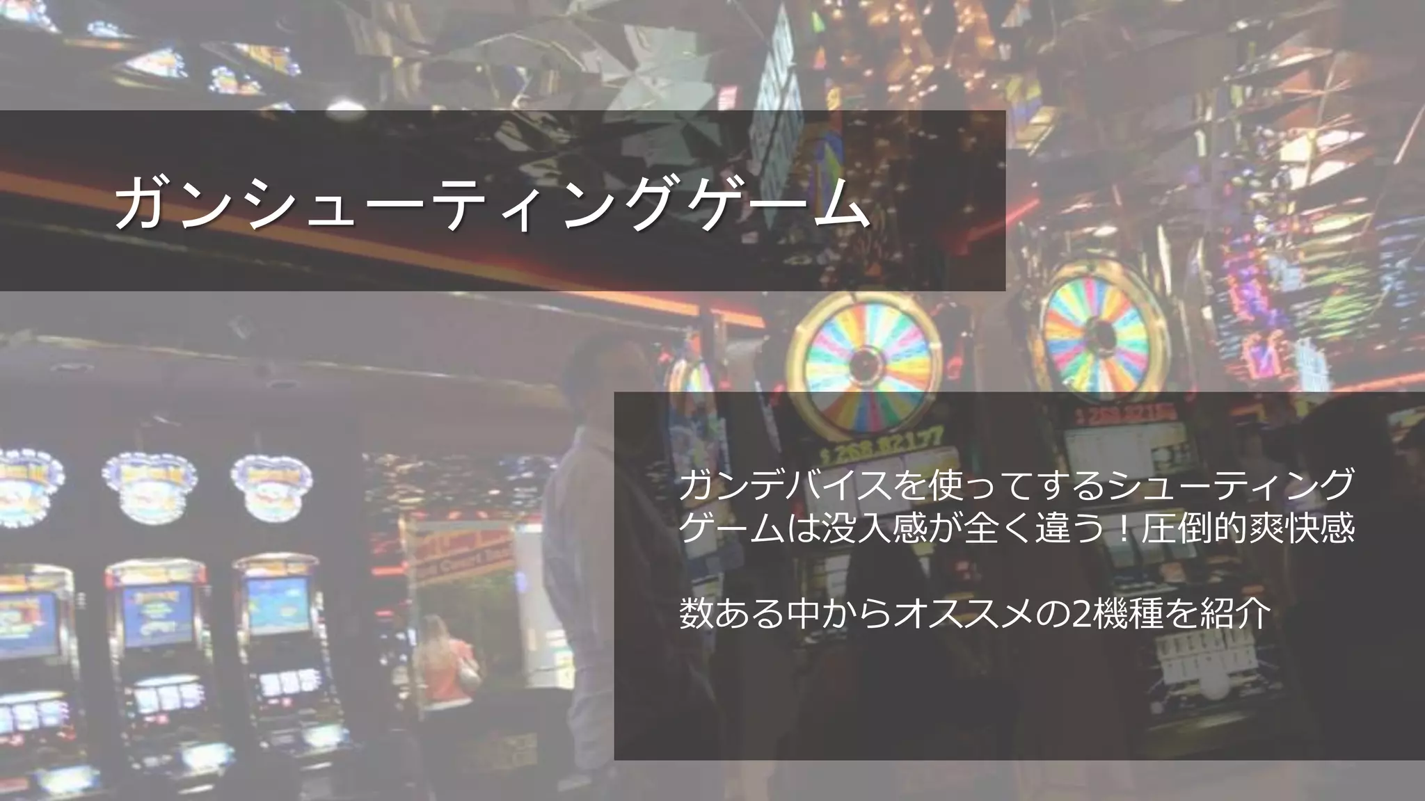 ガンシューティングゲーム
ガンデバイスを使ってするシューティング
ゲームは没入感が全く違う！圧倒的爽快感
数ある中からオススメの2機種を紹介
 