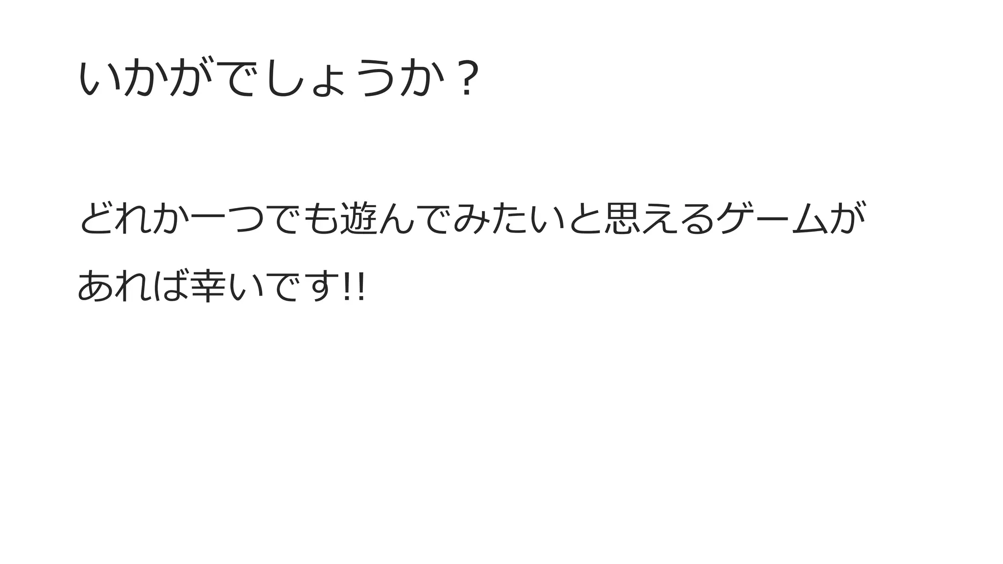 いかがでしょうか？
どれか一つでも遊んでみたいと思えるゲームが
あれば幸いです!!
 